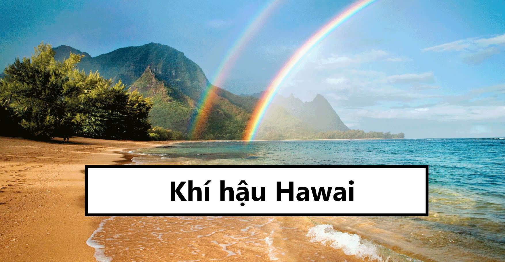 Khí  hậu Hawai thế nào? Đặc điểm thời tiết tại Hawai
